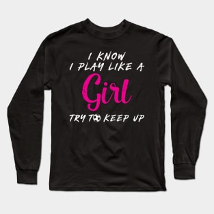 'I Know I Play Like A Girl Try To Keep Up' Long Sleeve T-Shirt